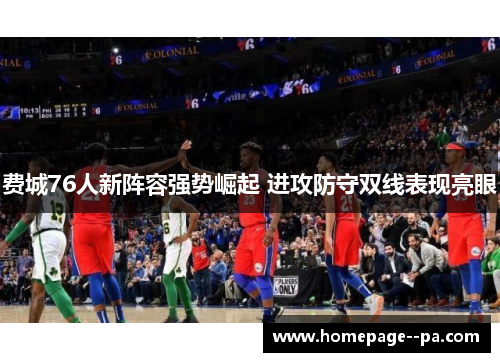 费城76人新阵容强势崛起 进攻防守双线表现亮眼