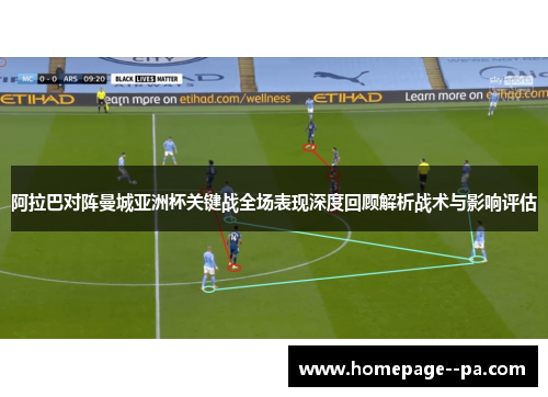 阿拉巴对阵曼城亚洲杯关键战全场表现深度回顾解析战术与影响评估