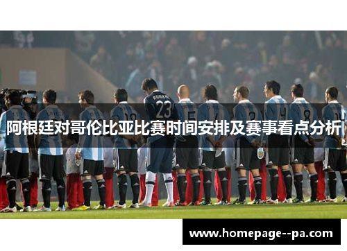 阿根廷对哥伦比亚比赛时间安排及赛事看点分析