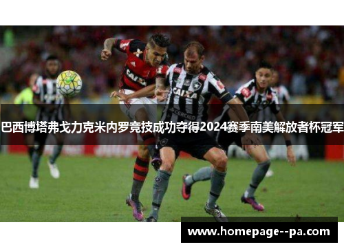 巴西博塔弗戈力克米内罗竞技成功夺得2024赛季南美解放者杯冠军
