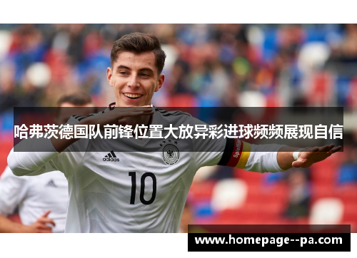 哈弗茨德国队前锋位置大放异彩进球频频展现自信