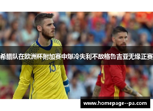 希腊队在欧洲杯附加赛中爆冷失利不敌格鲁吉亚无缘正赛