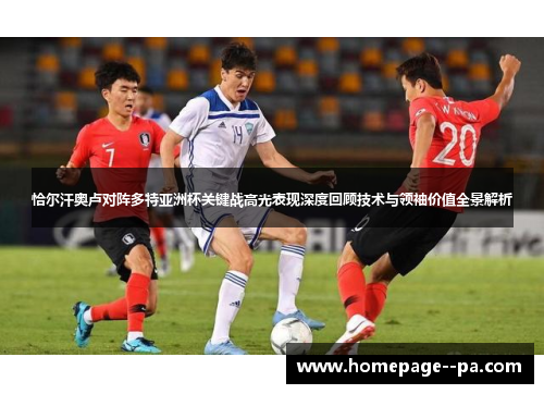 恰尔汗奥卢对阵多特亚洲杯关键战高光表现深度回顾技术与领袖价值全景解析