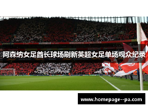 阿森纳女足酋长球场刷新英超女足单场观众纪录