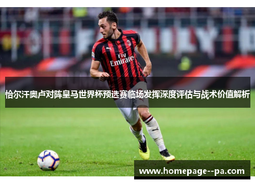 恰尔汗奥卢对阵皇马世界杯预选赛临场发挥深度评估与战术价值解析 恰尔汗奥卢对阵皇马世界杯预选赛临场发挥深度评估与战术价值解析