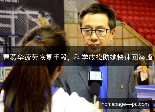 曹燕华疲劳恢复手段,科学放松助她快速回巅峰 曹燕华疲劳恢复手段,科学放松助她快速回巅峰