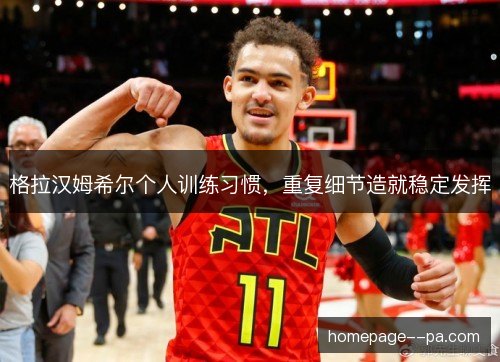 格拉汉姆希尔个人训练习惯，重复细节造就稳定发挥