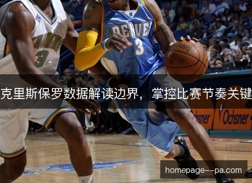 克里斯保罗数据解读边界,掌控比赛节奏关键 克里斯保罗数据解读边界,掌控比赛节奏关键