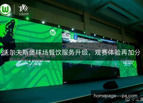 沃尔夫斯堡球场餐饮服务升级，观赛体验再加分
